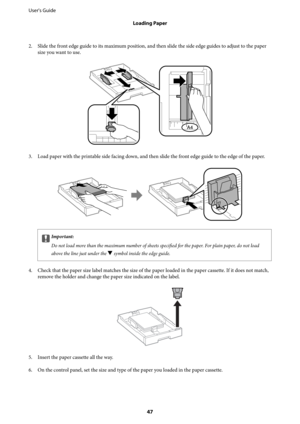 Page 472. Slide the front edge guide to its maximum position, and then slide the side edge guides to adjust to the paper
size you want to use.
3. Load paper with the printable side facing down, and then slide the front edge guide to the edge of the paper.
cImportant:
Do not load more than the maximum number of sheets specified for the paper. For plain paper, do not load
above the line just under the 
d symbol inside the edge guide.
4. Check that the paper size label matches the size of the paper loaded in the...