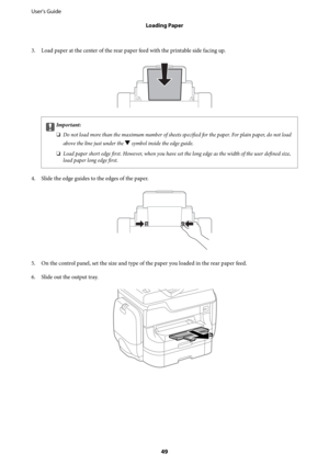 Page 493. Load paper at the center of the rear paper feed with the printable side facing up.
cImportant:
❏Do not load more than the maximum number of sheets 
specified for the paper. For plain paper, do not load
above the line just under the 
d symbol inside the edge guide.
❏Load paper short edge first. However, when you have set the long edge as the width of the user defined size,
load paper long edge first.
4. Slide the edge guides to the edges of the paper.
5. On the control panel, set the size and type of...