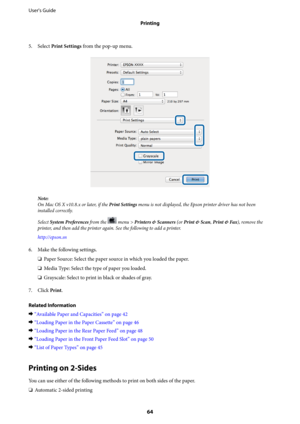 Page 645. Select Print Settings from the pop-up menu.
Note:
On Mac OS X v10.8.x or later, if the Print Settings menu is not displayed, the Epson printer driver has not been
installed correctly.
Select System Preferences from the 
 menu > Printers & Scanners (or Print & Scan, Print & Fax), remove the
printer, and then add the printer again. See the following to add a printer.
http://epson.sn
6. Make the following settings.
❏Paper Source: Select the paper source in which you loaded the paper.
❏Media Type: Select...