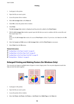 Page 701. Load paper in the printer.
2. Open the file you want to print.
3. Access the printer driver window.
4. Select Job Arranger Lite on the Main tab.
5. Click OK to close the printer driver window.
6.
Click Print.
The Job Arranger Lite window is displayed and the print job is added to the Print Project.
7. With the Job Arranger Lite window opened, open the file that you want to combine with the current file, and
then repeat steps 3 to 6.
Note:
If you close the Job Arranger Lite window, the unsaved Print...