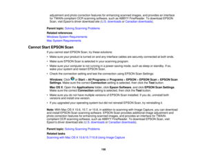 Page 158

adjustment
andphoto correction featuresforenhancing scannedimages,andprovides aninterface
 for
TWAIN-compliant OCRscanning software, suchasABBYY FineReader. Todownload EPSON
 Scan,
visitEpsons driverdownload site(U.S. downloads orCanadian downloads ).
 Parent
topic:Solving Scanning Problems
 Related
references
 Windows
SystemRequirements
 Mac
System Requirements
 Cannot
StartEPSON Scan
 If
you cannot startEPSON Scan,trythese solutions:
 •
Make sureyourproduct isturned onand anyinterface...