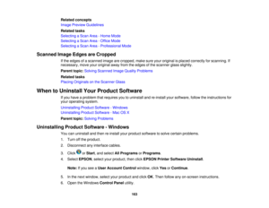 Page 163

Related
concepts
 Image
Preview Guidelines
 Related
tasks
 Selecting
aScan Area-Home Mode
 Selecting
aScan Area-Office Mode
 Selecting
aScan Area-Professional Mode
 Scanned
ImageEdges areCropped
 If
the edges ofascanned imagearecropped, makesureyouroriginal isplaced correctly forscanning. If
 necessary,
moveyouroriginal awayfromtheedges ofthe scanner glassslightly.
 Parent
topic:Solving Scanned ImageQuality Problems
 Related
tasks
 Placing
Originals onthe Scanner Glass
 When
toUninstall YourProduct...