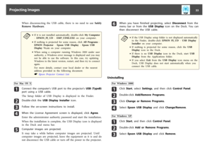 Page 33When  disconnecting  the  USB  cable,  there  is  no  need  to  use  Safely
Remove  Hardware.a
•If  it  is  not  installed  automatically,  double-click  My  Computer
- EPSON_PJ_UD - EMP_UDSE.EXE on  your  computer.
•If  nothing  is  projected  for  some  reason,  click  All  Programs -
EPSON  Projector - Epson  USB  Display - Epson  USB
Display  Vx.xx on  your  computer.
•When  using  a  computer  running  Windows  2000  under  user
authority,  a  Windows  error  message  is  displayed  and  you  may...
