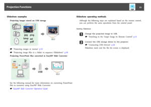 Page 53Slideshow  examples
Projecting  images  stored  on  USB  storages
 "Projecting  images  or  movies"  p.55
s
 "Projecting  image  files  in  a  folder  in  sequence  (Slideshow)"  p.58
Projecting  PowerPoint  files  converted  in  EasyMP  Slide  Converter
See  the  following  manual  for  more  information  on  converting  PowerPoint
files  to  scenarios  using  EasyMP  Slide  Converter.s
 EasyMP  Slide  Converter  Operation  Guide
Slideshow  operating  methods
Although  the  following...