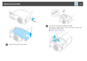 Page 114c
Loosen  the  two  lamp  fixing  screws.
d
Take  out  the  old  Lamp  by  pulling  the  handle.
If  the  Lamp  is  cracked,  replace  it with  a  new  lamp,  or  contact  your
local dealer for further advice.s
 Epson  Projector  Contact  List„
ƒ
Replacing Consumables
114 