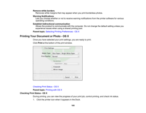Page 105

Remove
whiteborders
 Removes
whitemargins thatmay appear whenyouprint borderless photos.
 Warning
Notifications
 Lets
youchoose whether ornot toreceive warning notifications fromtheprinter software forvarious
 operating
conditions.
 Establish
bidirectional communication
 Allows
theproduct tocommunicate withthecomputer. Donot change thedefault settingunlessyou
 experience
issueswhenusingashared printing pool.
 Parent
topic:Selecting PrintingPreferences -OS X
 Printing
YourDocument orPhoto -OS X
 Once...