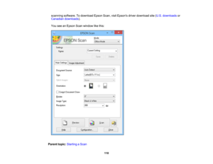 Page 110

scanning
software. Todownload EpsonScan,visitEpsons driverdownload site(U.S. downloads or
 Canadian
downloads ).
 You
seeanEpson Scanwindow likethis:
 Parent
topic:Starting aScan
 110 