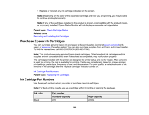 Page 190

•
Replace orreinstall anyinkcartridge indicated onthe screen.
 Note:
Depending onthe color ofthe expended cartridgeandhow youareprinting, youmay beable
 to
continue printingtemporarily.
 Note:
Ifany ofthe cartridges installedinthe product isbroken, incompatible withtheproduct model,
 or
improperly installed,EpsonStatusMonitor willnot display anaccurate cartridge status.
 Parent
topic:Check Cartridge Status
 Related
tasks
 Removing
andInstalling InkCartridges
 Purchase
EpsonInkCartridges
 You...
