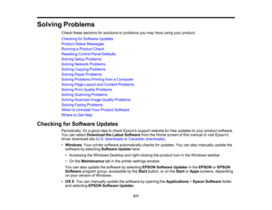 Page 217

Solving
Problems
 Check
thesesections forsolutions toproblems youmay have using yourproduct.
 Checking
forSoftware Updates
 Product
StatusMessages
 Running
aProduct Check
 Resetting
ControlPanelDefaults
 Solving
SetupProblems
 Solving
Network Problems
 Solving
Copying Problems
 Solving
PaperProblems
 Solving
Problems PrintingfromaComputer
 Solving
PageLayout andContent Problems
 Solving
PrintQuality Problems
 Solving
Scanning Problems
 Solving
Scanned ImageQuality Problems
 Solving
FaxingProblems...