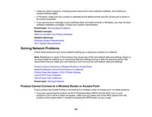 Page 222

•
Close anyother programs, includingscreensaversandvirus protection software,andinstall your
 product
software again.
 •
In Windows, makesureyourproduct isselected asthe default printerandthecorrect portisshown in
 the
printer properties.
 •
Ifyou seeanyerror message oryour software doesnotinstall correctly inWindows, youmay nothave
 software
installation privileges.ContactyourSystem Administrator.
 Parent
topic:Solving SetupProblems
 Related
concepts
 When
toUninstall YourProduct Software
 Related...