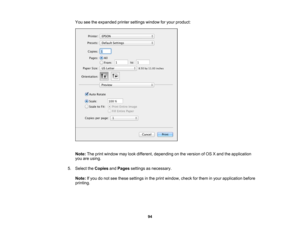 Page 94

You
seetheexpanded printersettings windowforyour product:
 Note:
Theprint window maylookdifferent, depending onthe version ofOS Xand theapplication
 you
areusing.
 5.
Select theCopies andPages settings asnecessary.
 Note:
Ifyou donot see these settings inthe print window, checkforthem inyour application before
 printing.

94 