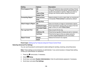 Page 179

Setting
 Options
 Description

Print
Suspend Time
 Off
 Sets
atime period tostop automatic printingoffaxes
 or
reports. Duringthetime period, received faxesare
 On

saved
inthe product ’s memory. Makesurethere is
 Time
toStop
 enough
freememory beforeusingthisfunction.
 Restart
Time
 Forwarding
Report
 Print
onError
 Selects
whether toprint areport afteranincoming fax
 is
forwarded. PrintonError isselected bydefault.
 Print

Do
Not Print
 Attach
ImagetoReport
 Off
 Does
notinclude animage...