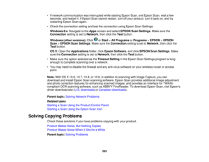 Page 283

•
Ifnetwork communication wasinterrupted whilestarting EpsonScan,exitEpson Scan,waitafew
 seconds,
andrestart it.IfEpson Scancannot restart, turnoffyour product, turnitback on,and try
 restarting
EpsonScanagain.
 •
Check theconnection settingandtesttheconnection usingEpson ScanSettings:
 Windows
8.x:Navigate tothe Apps screen andselect EPSON ScanSettings .Make surethe
 Connection
settingisset toNetwork ,then clicktheTest button.
 Windows
(otherversions) :Click orStart >All Programs orPrograms >EPSON...