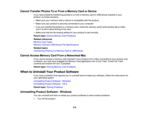 Page 319

Cannot
Transfer PhotosToorFrom aMemory CardorDevice
 If
you have problems transferring photostoor from amemory cardorUSB device inserted inyour
 product,
trythese solutions:
 •
Make sureyourmemory cardordevice iscompatible withtheproduct.
 •
Make sureyourproduct issecurely connected toyour computer.
 •
Ifyou aretransferring photostoamemory card,check thememory cardswrite-protect tabtomake
 sure
itis set toallow writing tothe card.
 •
Make surethatthefilesharing settingforyour product isset correctly....