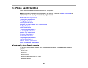 Page 323

Technical
Specifications
 These
sections listthe technical specifications foryour product.
 Note:
Epson offersarecycling programforend oflife products. Pleasegotoepson.com/recycle for
 information
onhow toreturn yourproducts forproper disposal.
 Windows
SystemRequirements
 OS
XSystem Requirements
 Printing
Specifications
 Scanning
Specifications
 Automatic
Document Feeder(ADF)Specifications
 Fax
Specifications
 Paper
Specifications
 Printable
AreaSpecifications
 Ink
Cartridge Specifications
 Memory...