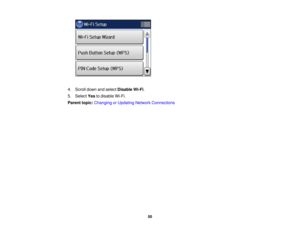 Page 50

4.
Scroll downandselect Disable Wi-Fi.
 5.
Select Yestodisable Wi-Fi.
 Parent
topic:Changing orUpdating NetworkConnections
 50 