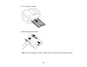 Page 52

2.
Pull outthepaper cassette.
 3.
Slide theedge guides outward.
 Note:
Ifyou areusing legal-size paperorlarger, squeeze thetaband extend thepaper cassette.
 52   
