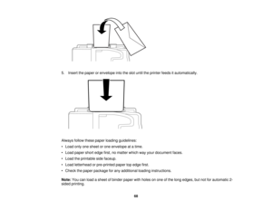 Page 68

5.
Insert thepaper orenvelope intotheslot until theprinter feedsitautomatically.
 Always
followthesepaper loading guidelines:
 •
Load onlyonesheet orone envelope atatime.
 •
Load paper shortedge first,nomatter whichwayyour document faces.
 •
Load theprintable sidefaceup.
 •
Load letterhead orpre-printed papertopedge first.
 •
Check thepaper package forany additional loadinginstructions.
 Note:
Youcanload asheet ofbinder paperwithholes onone ofthe long edges, butnotforautomatic 2-
 sided
printing.
 68   