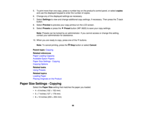 Page 86

5.
Toprint more thanonecopy, press anumber keyonthe products controlpanel,orselect copies
 and
usethedisplayed keypadtoenter thenumber ofcopies.
 6.
Change anyofthe displayed settingsasnecessary.
 7.
Select Settings toview andchange additional copysettings, ifnecessary. Thenpress theback
 button.

8.
Select Preview topreview yourcopy printout onthe LCD screen.
 9.
Select Presets orpress the Preset button(WF-3620) tosave yourcopy settings.
 Note:
Presets canbelocked byan administrator. Ifyou cannot...