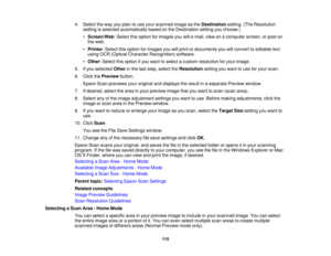 Page 115

4.
Select theway youplan touse your scanned imageasthe Destination setting.(TheResolution
 setting
isselected automatically basedonthe Destination settingyouchoose.)
 •
Screen/Web :Select thisoption forimages youwille-mail, viewonacomputer screen,orpost on
 the
web.
 •
Printer :Select thisoption forimages youwillprint ordocuments youwillconvert toeditable text
 using
OCR(Optical Character Recognition) software.
 •
Other :Select thisoption ifyou want toselect acustom resolution foryour image.
 5.
Ifyou...