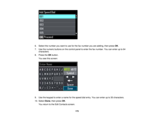 Page 173

6.
Select thenumber youwant touse forthe faxnumber youareadding, thenpress OK.
 7.
Use thenumeric buttonsonthe control paneltoenter thefaxnumber. Youcanenter upto64
 characters.

8.
Press theOK button.
 You
seethisscreen:
 9.
Use thekeypad toenter aname forthe speed dialentry. Youcanenter upto30 characters.
 10.
Select Done,then press OK.
 You
return tothe Edit Contacts screen.
 173 