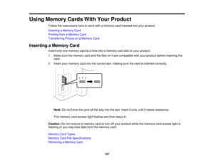 Page 197

Using
Memory CardsWithYour Product
 Follow
theinstructions heretowork withamemory cardinserted intoyour product.
 Inserting
aMemory Card
 Printing
fromaMemory Card
 Transferring
PhotosonaMemory Card
 Inserting
aMemory Card
 Insert
onlyonememory cardatatime intoamemory cardslotonyour product.
 1.
Make surethememory cardandthefiles onitare compatible withyour product beforeinserting the
 card.

2.
Insert yourmemory cardintothecorrect slot,making surethecard isoriented correctly.
 Note:
Donot force...