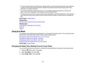 Page 21

•
You caninsert thememory cardfrom yourdigital camera, connectthecamera directlytoyour product,
 or
insert athumb drivecontaining photos.Usethetouch panel toselect thephotos youwant, then
 print
them inavariety oflayouts.
 •
Your product workslikeacopy machine too.You canplace aphoto ordocument onthe scanner
 glass,
orload upto30 pages inthe automatic document feeder(ADF).
 •
For faxing, youfirstneed toconnect aphone lineasdescribed onthe Start Here sheet. Thenloadyour
 document
andusethetouch panel...