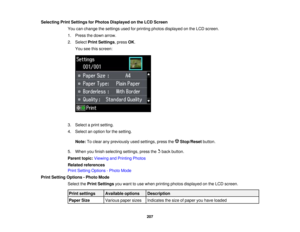 Page 207

Selecting
PrintSettings forPhotos Displayed onthe LCD Screen
 You
canchange thesettings usedforprinting photosdisplayed onthe LCD screen.
 1.
Press thedown arrow.
 2.
Select PrintSettings ,press OK.
 You
seethisscreen:
 3.
Select aprint setting.
 4.
Select anoption forthe setting.
 Note:
Toclear anypreviously usedsettings, pressthe Stop/Reset button.
 5.
When youfinish selecting settings,pressthebackbutton.
 Parent
topic:Viewing andPrinting Photos
 Related
references
 Print
Setting Options -Photo Mode...