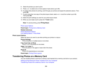 Page 210

8.
Select thephotos youwant toprint.
 9.
Press +or –to select oneormore copies ofeach photo (upto99).
 10.
Toselect otherphotos forprinting, scrollthrough yourphotos andrepeat theselections above.Then
 press
OK.
 11.
Toprint more thanonecopy ofthe photo layout sheet, select+or –to set the number (upto99).
 Then
press OK.
 12.
Select theprint settings youwant foryour photo layout sheet.
 13.
When youareready toprint, press the Color button.
 Note:
Tocancel printing, press Stop/Reset .
 Photo
Layout...