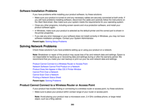 Page 265

Software
Installation Problems
 If
you have problems whileinstalling yourproduct software, trythese solutions:
 •
Make sureyourproduct isturned onand anynecessary cablesaresecurely connected atboth ends. If
 you
stillhave problems installingsoftware, disconnect thecable andcarefully followtheinstructions on
 the
Start Here sheet. Alsomake sureyoursystem meetstherequirements foryour operating system.
 •
Close anyother programs, includingscreensaversandvirus protection software,andinstall your
 product...