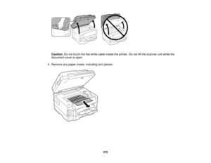Page 272

Caution:
Donot touch theflatwhite cable inside theprinter. Donot liftthe scanner unitwhile the
 document
coverisopen.
 4.
Remove anypaper inside, including tornpieces.
 272   