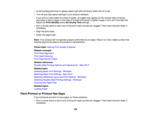 Page 292

•
Avoid handling printouts onglossy paperrightafter printing toallow theinktoset.
 •
Turn offany high speed settings inyour product software.
 •
Ifyou print onboth sides ofasheet ofpaper, smudges mayappear onthe reverse sideofheavily
 saturated
ordark images. Ifone side ofasheet willcontain alighter image ortext, print thatside first.
 Adjust
thePrint Density and/orInkDrying Timesettings.
 •
Run anozzle checktosee ifany ofthe print head nozzles areclogged. Thenclean theprint head, if
 necessary.

•...