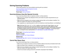 Page 295

Solving
Scanning Problems
 Check
thesesolutions ifyou have problems scanningwithyour product.
 Scanning
SoftwareDoesNotOperate Correctly
 Cannot
StartEpson Scan
 Parent
topic:Solving Problems
 Scanning
SoftwareDoesNotOperate Correctly
 If
your scanning softwaredoesnotoperate correctly, trythese solutions:
 •
Make sureyourcomputer hasadequate memoryandmeets thesystem requirements foryour
 operating
system.
 •
Make sureyourcomputer isnot running inapower-saving mode,suchassleep orstandby. Ifso,
 wake...