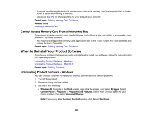 Page 303

•
Ifyou aretransferring photostothe memory card,check thememory cardswrite-protect tabtomake
 sure
itis set toallow writing tothe card.
 •
Make surethatthefilesharing settingforyour product isset correctly.
 Parent
topic:Solving Memory CardProblems
 Related
tasks
 Inserting
aMemory Card
 Cannot
Access Memory CardFrom aNetworked Mac
 If
you cannot access amemory cardinserted inyour product fromaMac connected toyour product over
 a
network, trythese solutions:
 •
You may have dragged theMemory...