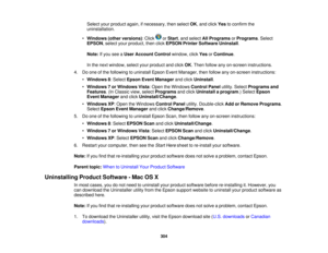 Page 304

Select
yourproduct again,ifnecessary, thenselect OK,and click Yestoconfirm the
 uninstallation.

•
Windows (otherversions) :Click orStart ,and select AllPrograms orPrograms .Select
 EPSON
,select yourproduct, thenclick EPSON PrinterSoftware Uninstall.
 Note:
Ifyou seeaUser Account Controlwindow, clickYesorContinue .
 In
the next window, selectyourproduct andclick OK.Then follow anyon-screen instructions.
 4.
Doone ofthe following touninstall EpsonEventManager, thenfollow anyon-screen instructions:
 •...