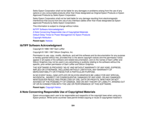 Page 324

Seiko
Epson Corporation shallnotbeliable forany damages orproblems arisingfromtheuse ofany
 options
orany consumable productsotherthanthose designated asOriginal EpsonProducts orEpson
 Approved
ProductsbySeiko Epson Corporation.
 Seiko
Epson Corporation shallnotbeheld liable forany damage resulting fromelectromagnetic
 interference
thatoccurs fromtheuse ofany interface cablesotherthanthose designated asEpson
 approved
ProductsbySeiko Epson Corporation.
 This
information issubject tochange...