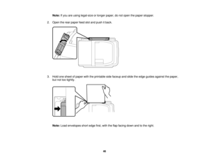 Page 46

Note:
Ifyou areusing legal-size orlonger paper, donot open thepaper stopper.
 2.
Open therear paper feedslotand push itback.
 3.
Hold onesheet ofpaper withtheprintable sidefaceup andslide theedge guides against thepaper,
 but
nottootightly.
 Note:
Loadenvelopes shortedge first,withtheflap facing downandtothe right.
 46   