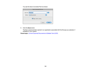 Page 131

You
seetheSave Converted FileAswindow:
 8.
Click theSave button.
 The
fileissaved andthen opened inan application associatedwiththefiletype youselected, if
 available
onyour system.
 Parent
topic:Convert Scanned Documents toEditable Text(OCR)
 131 