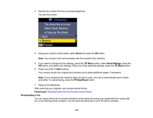 Page 170

3.
Dial thefaxnumber fromtheconnected telephone.
 You
seethisscreen:
 4.
Using yourproduct controlpanel,selectSendandpress theOK button.
 Note:
Yourproduct nowcommunicates withtherecipients faxmachine.
 5.
Ifyou need tochange anyfaxsettings, pressthe Menubutton, selectSendSettings ,press the
 OK
button, andselect yoursettings. Whenyoufinish selecting settings,pressthe Menubutton.
 6.
Press oneofthe Startbuttons.
 Your
product scansyouroriginal andprompts youtoplace additional pages,ifnecessary.
 Note:...