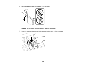 Page 195

6.
Remove theyellow tapefrom theside ofthe cartridge.
 Caution:
Donot remove anyother labels orseals, orink will leak.
 7.
Insert thenew cartridge intotheholder andpush itdown untilitclicks intoplace.
 195   