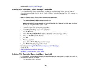 Page 199

Parent
topic:Replacing InkCartridges
 Printing
WithExpended ColorCartridges -Windows
 If
you seeamessage duringprinting tellingyouthat youcantemporarily printinblack inkwith an
 expended
colorcartridge, youcancancel yourprintjoband select settings toprint onplain paper oron
 an
envelope.
 Note:
Touse thisfeature, EpsonStatusMonitor mustbeenabled.
 1.
Click Stop orCancel Printtocancel yourprintjob.
 Note:
Ifthe message screenappears onanother computer onanetwork, youmay need tocancel
 the
print jobusing...