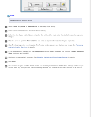 Page 38
Note:
See EPSON Scan Help for details.
Select Color, Grayscale, or Black&White as the Image Type setting.
Select Document Table as the Document Source setting.
Select the size of your original document as the Size setting. (You mus\
t select the size before opening a preview 
image.)
Click the arrow to open the Resolution list and select an appropriate resolution for your original(s).
Click Preview to preview your image(s). The Preview window appears and displays you\
r image. See Previewing 
and...
