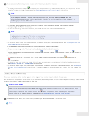 Page 44
If you are viewing the normal preview, you can do the following to adjus\
t the image(s).To select your scan area, click the 
 auto locate icon to create a marquee that marks the edges of your image\
 area. You can 
move the marquee to change the scan area. See Creating a Marquee on a Preview Image for instructions.
Note:
If you are going to scan at a different size than your original, you mus\
t first select your Target Size and 
automatically create a marquee that is proportioned to that size. You ca\...