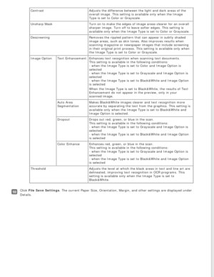 Page 52
ContrastAdjusts the difference between the light and dark areas of the 
overall image. This setting is available only when the Image 
Type is set to Color or Grayscale.
Unsharp Mask Turn on to make the edges of image areas clearer for an overall 
sharper image. Turn off to leave softer edges. This setting is 
available only when the Image Type is set to Color or Grayscale.
Descreening Removes the rippled pattern that can appear in subtly shaded 
image areas, such as skin tones. Also improves results...