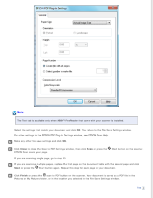 Page 54
Note:
The Text tab is available only when ABBYY FineReader that came with your\
 scanner is installed. 
Select the settings that match your document and click OK. You return to the File Save Settings window. 
For other settings in the EPSON PDF Plug-in Settings window, see EPSON S\
can Help.
Make any other file save settings and click OK.
Click Close to close the Scan to PDF Settings window, then click Scan or press the  Start button on the scanner. 
EPSON Scan scans your page.
If you are scanning...