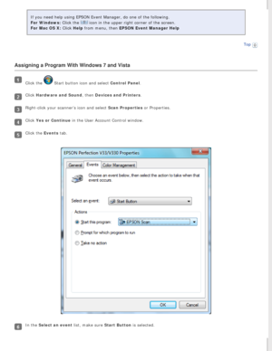 Page 67
If you need help using EPSON Event Manager, do one of the following. 
For Windows: Click the 
 icon in the upper right corner of the screen. 
For Mac OS X: Click Help from menu, then EPSON Event Manager Help 
Top
 
Assigning a Program With Windows 7 and Vista
Click the  Start button icon and select Control Panel.
Click Hardware and Sound, then Devices and Printers.
Right-click your scanner’s icon and select Scan Properties or Properties.
Click Yes or Continue in the User Account Control window.
Click...