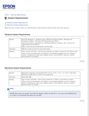 Page 91
 
Home > Technical Specifications 
System Requirements
Windows System Requirements 
Macintosh System Requirements 
Make sure your system meets the requirements in these sections before us\
ing it with your scanner.
Windows System Requirements
System Microsoft Windows 7, Windows Vista, Windows XP Home Edition, Windows XP \
Professional Edition, Windows XP Professional x64 Edition
(Operating systems upgraded from Windows Millennium Edition, 98, or 95 \
are not 
supported by the software.)
USB 2.0 Host...