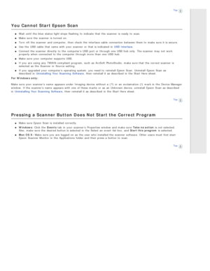 Page 130Top
You  Cannot Start Epson Scan
Wait until  the  blue  status light stops flashing  to  indicate  that  the  scanner  is ready  to  scan.
Make  sure the  scanner  is turned  on.
Turn  off  the  scanner  and computer,  then check the  interface cable  connection  between them to  make sure it is secure.
Use  the  USB  cable  that  came with  your scanner  or  that  is indicated  in  USB  Interface.
Connect the  scanner  directly  to  the  computer’s USB  port or  through one  USB  hub only. The  scanner...