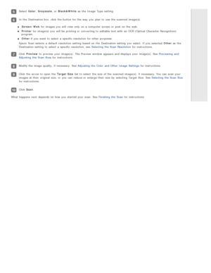 Page 43Select Color, Grayscale , or  Black&White  as  the  Image  Type  setting.
In the  Destination box, click the  button for the  way  you  plan  to  use the  scanned  image(s).
Screen/Web  for images you  will  view only  on  a  computer screen or  post  on  the  web.
Printer  for image(s) you  will  be  printing or  converting to  editable text with  an  OCR (Optical  Character Recognition)
program.
Other  if  you  want  to  select  a  specific resolution for other purposes.
Epson  Scan  selects  a...