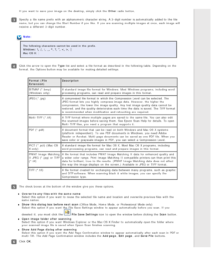 Page 48If you  want  to  save  your image on  the  desktop,  simply click the  Other radio  button.
Specify  a  file name  prefix with  an  alphanumeric character  string.  A 3 -digit number is automatically  added to  the  file
name, but you  can change  the  Start Number if  you  like.  If you  are  scanning  multiple  images at once,  each image will
receive  a  different  3 -digit number.
Note:
The  following characters  cannot be  used in  the  prefix.
Windows:  \,  /,  :,  _, *, ? , ",  , │
Mac OS X:...